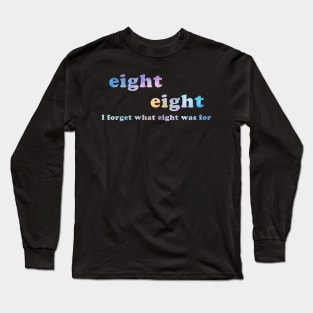 I Forget What Eight Was For Funny Sarcastic Long Sleeve T-Shirt